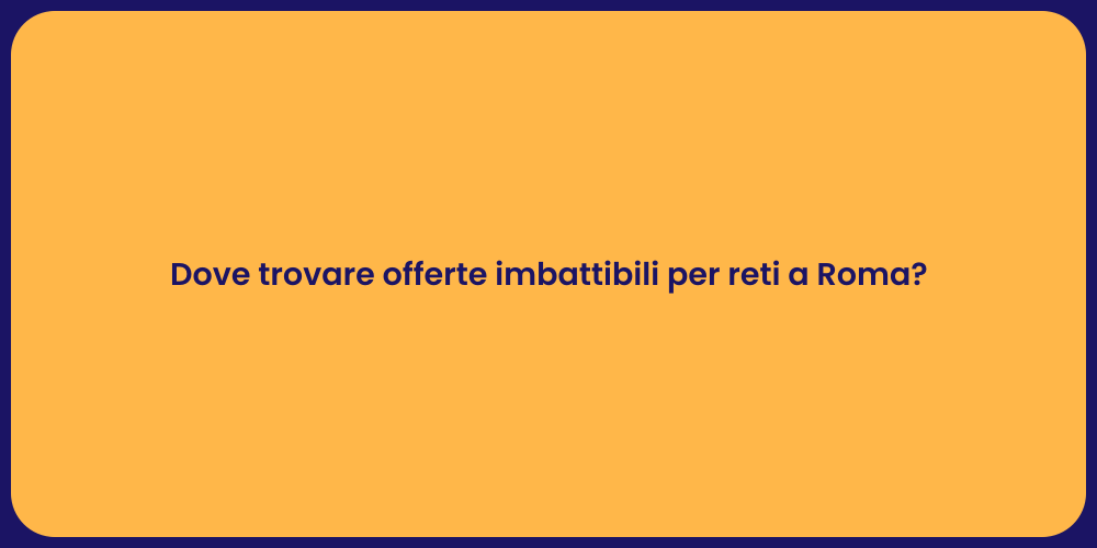 Dove trovare offerte imbattibili per reti a Roma?