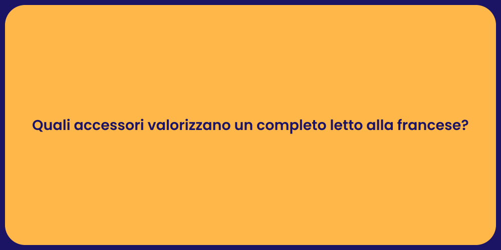 Quali accessori valorizzano un completo letto alla francese?