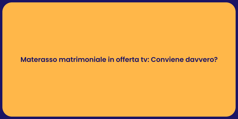 Materasso matrimoniale in offerta tv: Conviene davvero?
