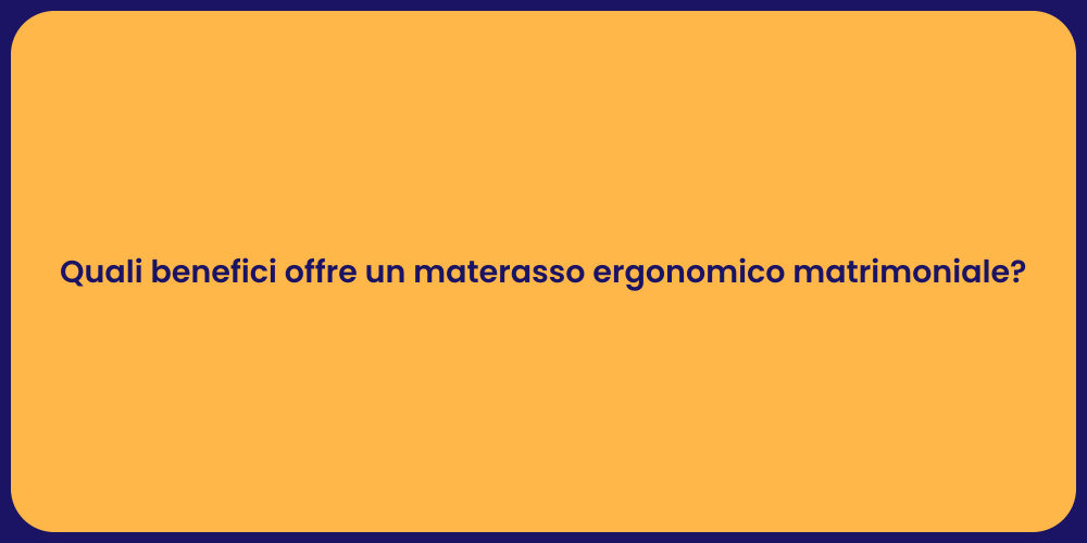 Quali benefici offre un materasso ergonomico matrimoniale?