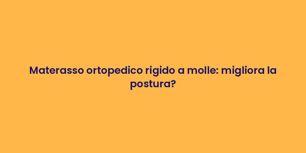 Materasso ortopedico rigido a molle: migliora la postura?