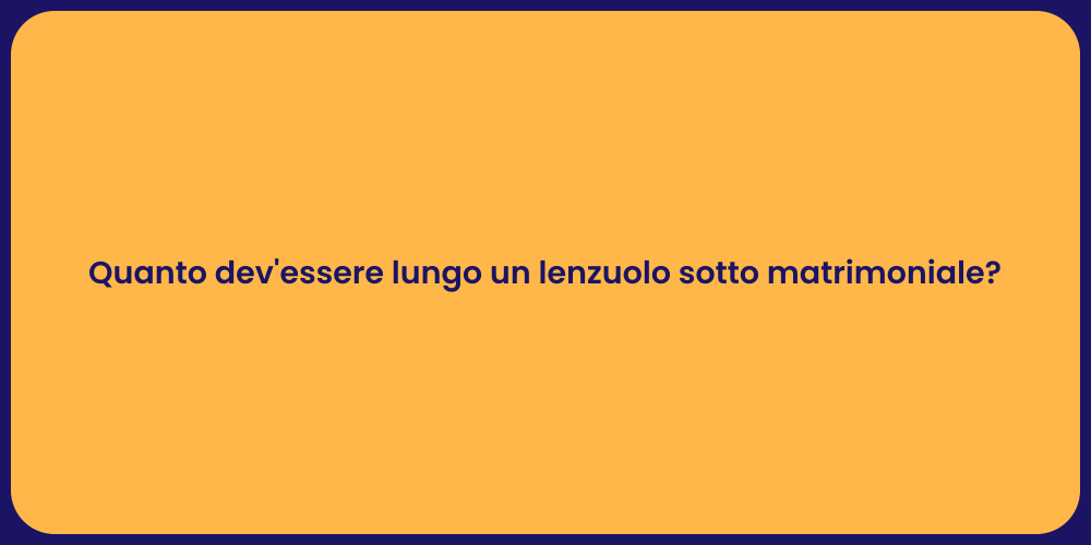 Quanto dev'essere lungo un lenzuolo sotto matrimoniale?