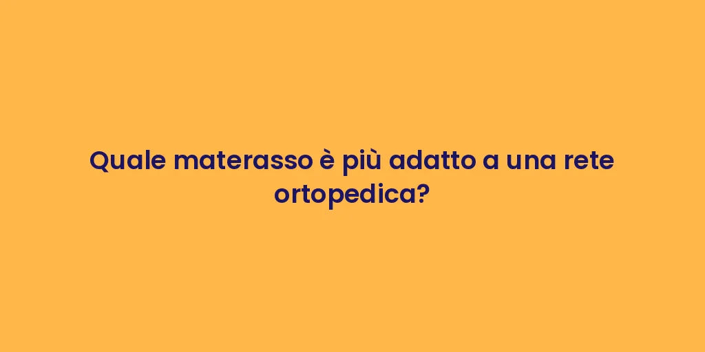 Quale materasso è più adatto a una rete ortopedica?