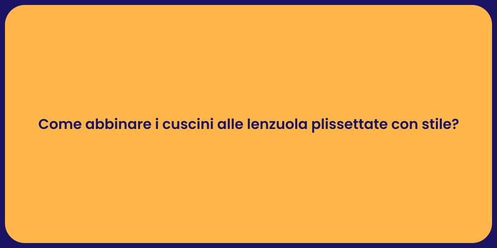 Come abbinare i cuscini alle lenzuola plissettate con stile?