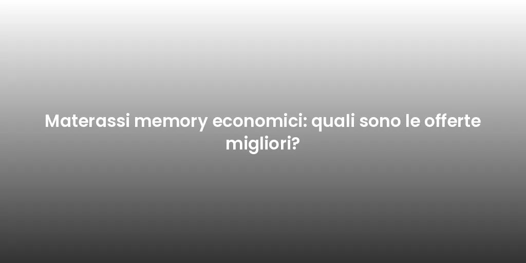 Materassi memory economici: quali sono le offerte migliori?