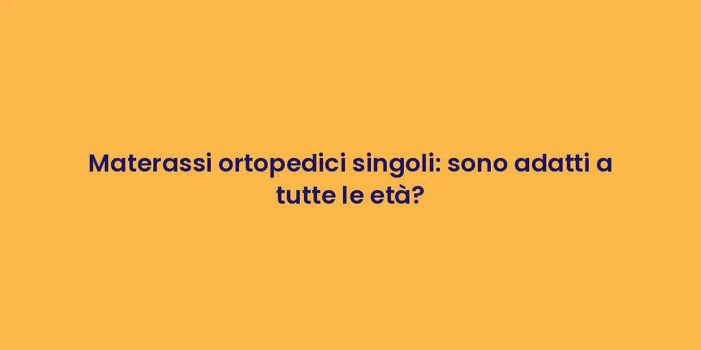 Materassi ortopedici singoli: sono adatti a tutte le età?