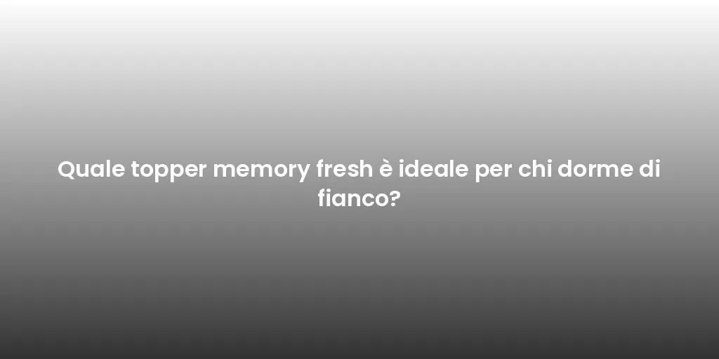 Quale topper memory fresh è ideale per chi dorme di fianco?