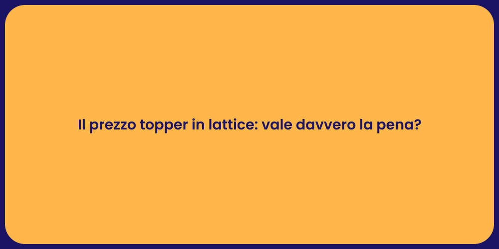 Il prezzo topper in lattice: vale davvero la pena?