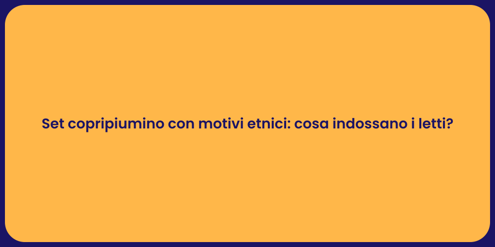 Set copripiumino con motivi etnici: cosa indossano i letti?