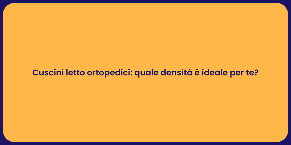 Cuscini letto ortopedici: quale densità è ideale per te?