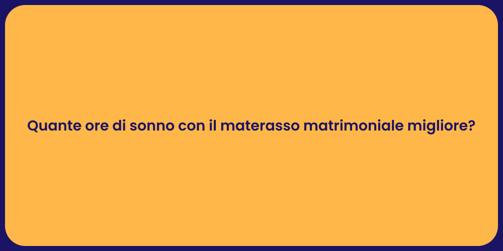 Quante ore di sonno con il materasso matrimoniale migliore?