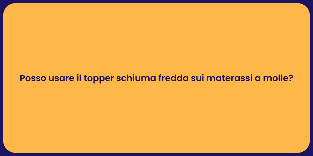 Posso usare il topper schiuma fredda sui materassi a molle?