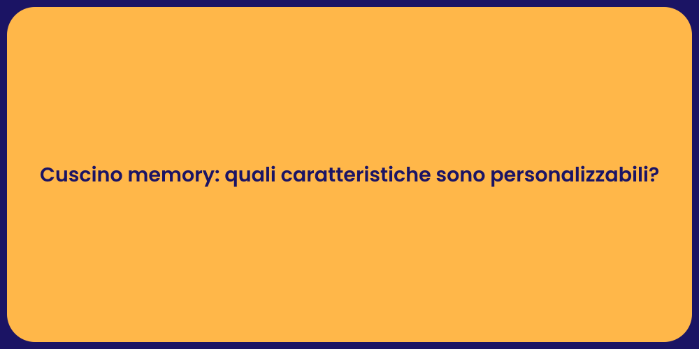 Cuscino memory: quali caratteristiche sono personalizzabili?