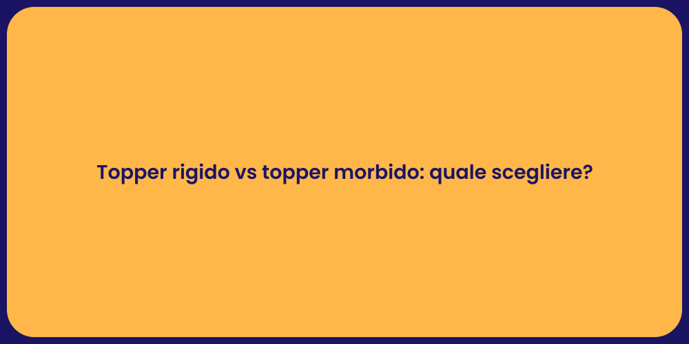 Topper rigido vs topper morbido: quale scegliere?
