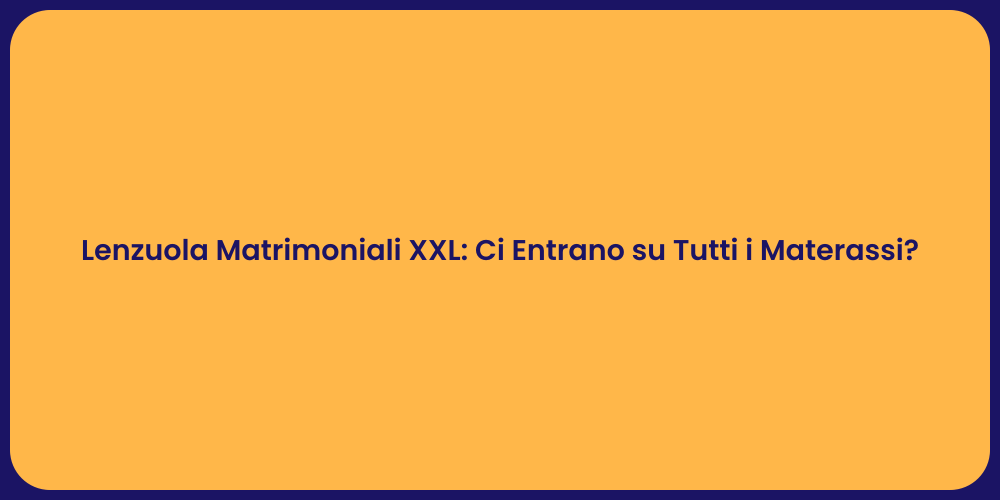 Lenzuola Matrimoniali XXL: Ci Entrano su Tutti i Materassi?