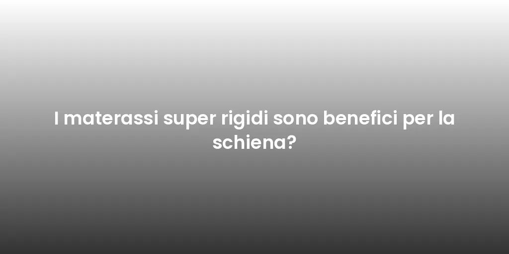 I materassi super rigidi sono benefici per la schiena?