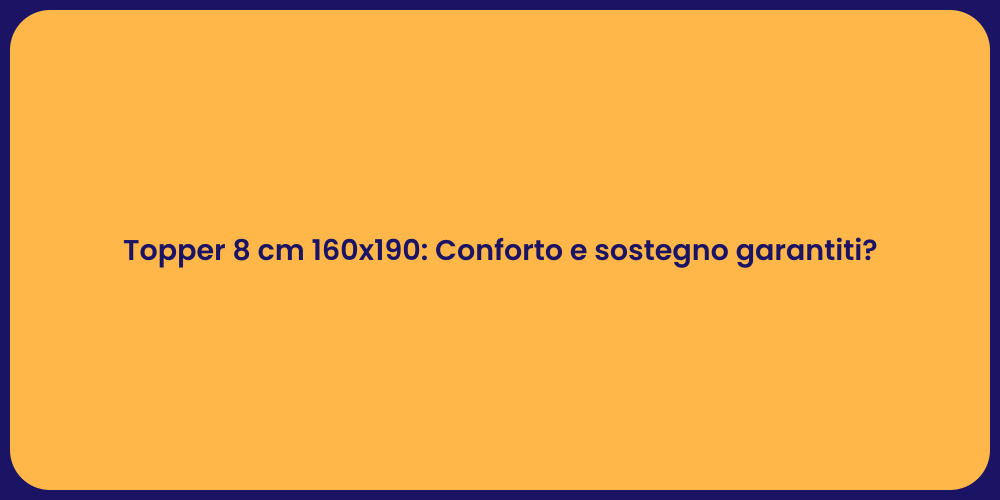 Topper 8 cm 160x190: Conforto e sostegno garantiti?