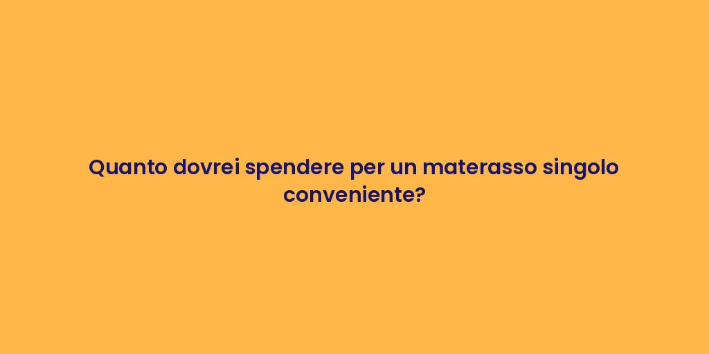 Quanto dovrei spendere per un materasso singolo conveniente?