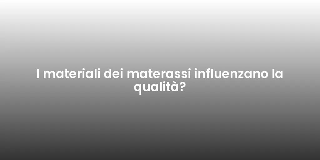 I materiali dei materassi influenzano la qualità?