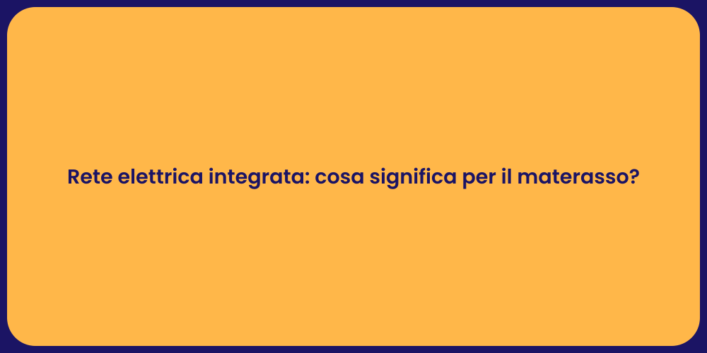 Rete elettrica integrata: cosa significa per il materasso?