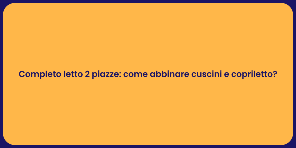 Completo letto 2 piazze: come abbinare cuscini e copriletto?