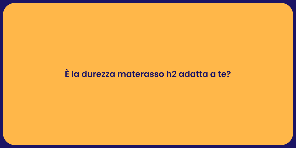 È la durezza materasso h2 adatta a te?
