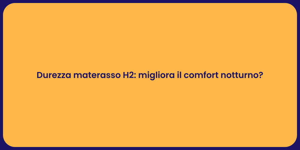 Durezza materasso H2: migliora il comfort notturno?