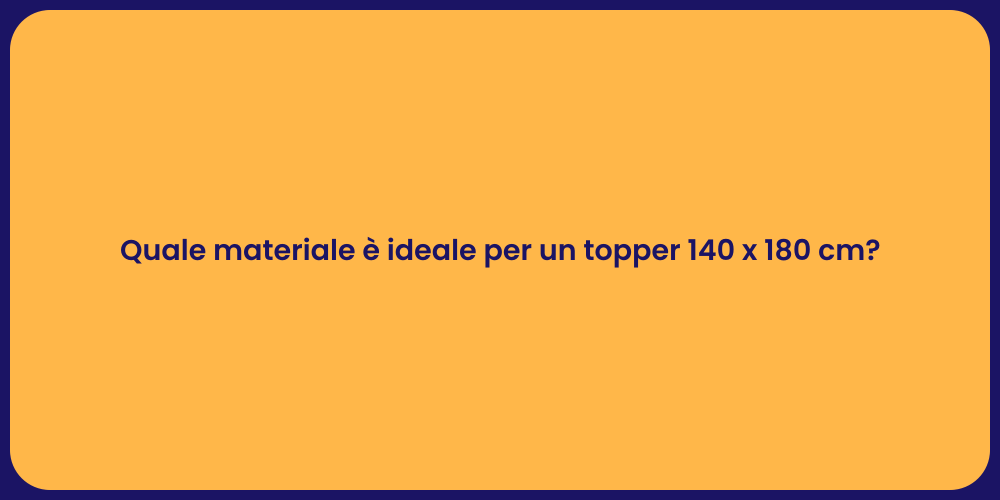 Quale materiale è ideale per un topper 140 x 180 cm?