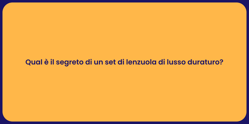 Qual è il segreto di un set di lenzuola di lusso duraturo?