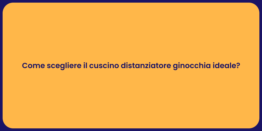 Come scegliere il cuscino distanziatore ginocchia ideale?