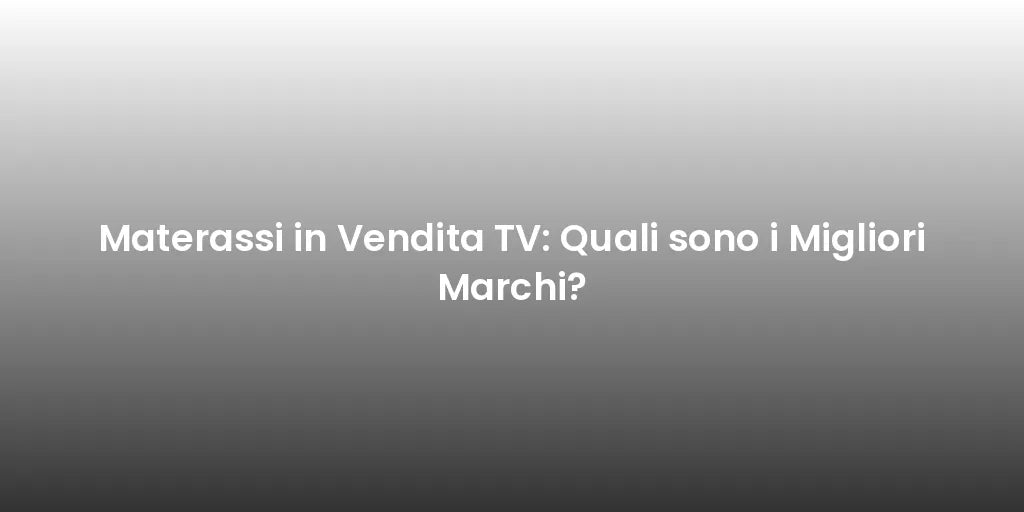 Materassi in Vendita TV: Quali sono i Migliori Marchi?