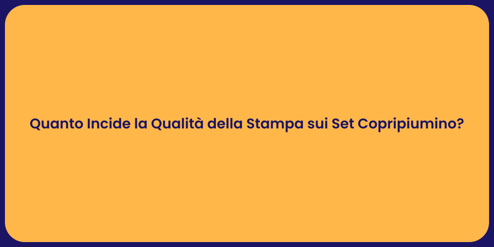 Quanto Incide la Qualità della Stampa sui Set Copripiumino?