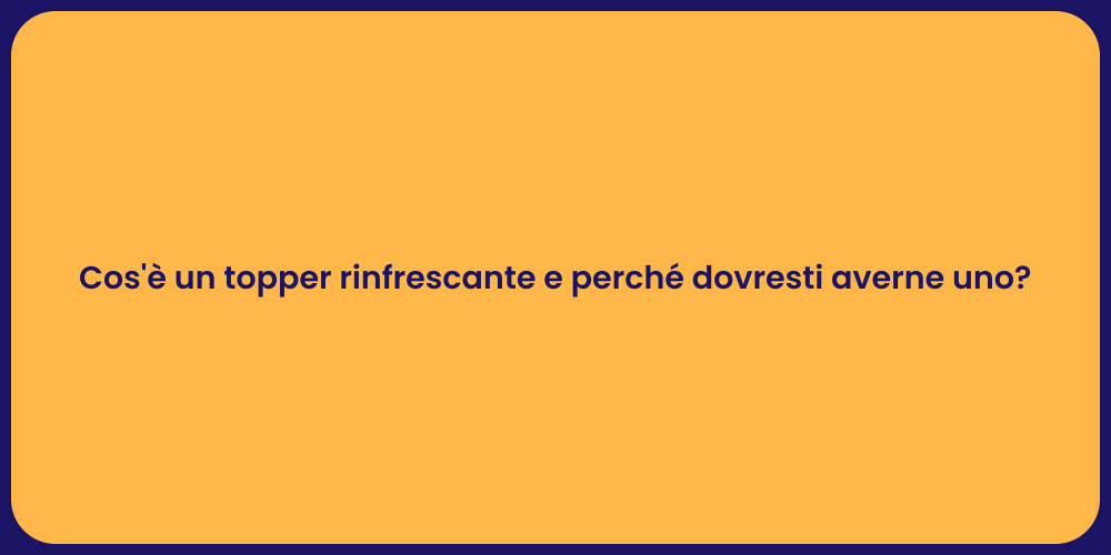 Cos'è un topper rinfrescante e perché dovresti averne uno?