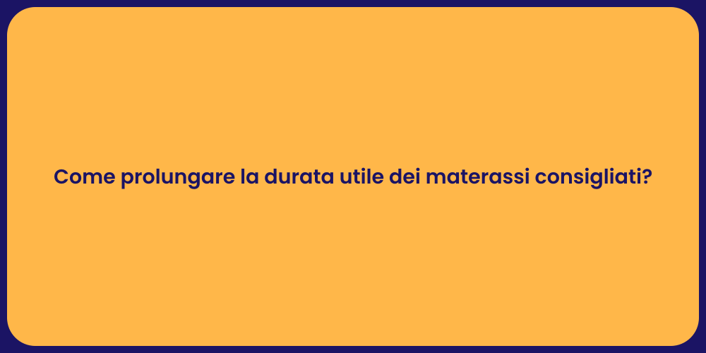 Come prolungare la durata utile dei materassi consigliati?