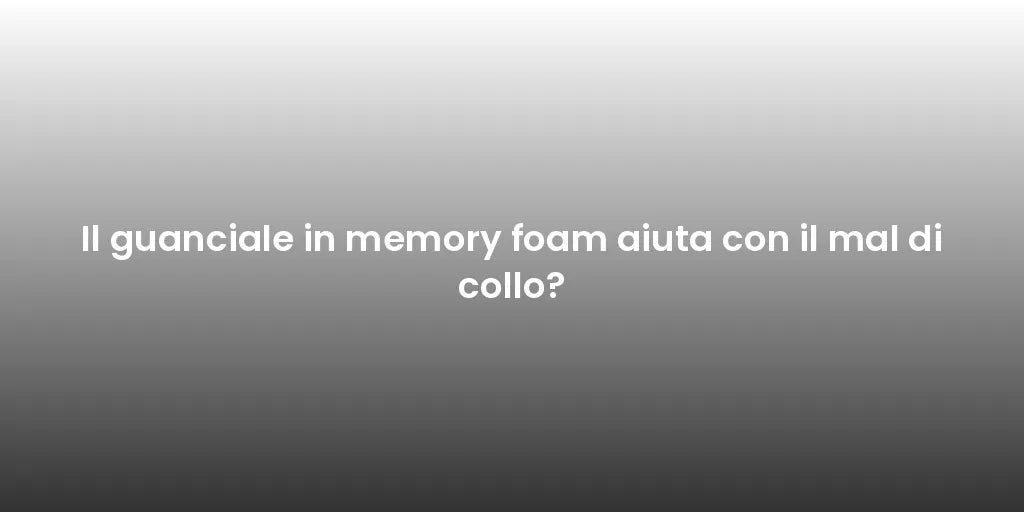Il guanciale in memory foam aiuta con il mal di collo?