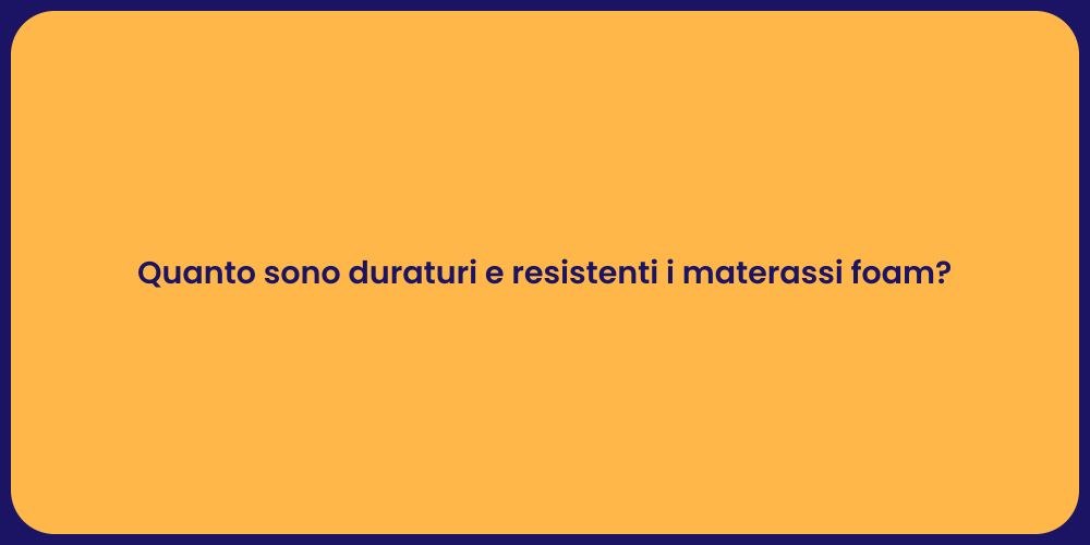 Quanto sono duraturi e resistenti i materassi foam?