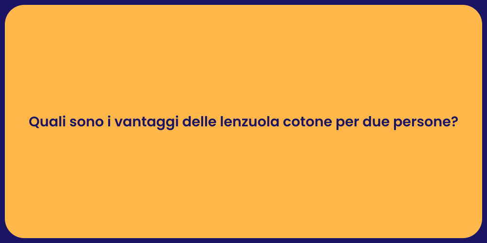 Quali sono i vantaggi delle lenzuola cotone per due persone?