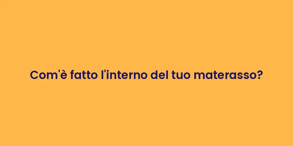 Com'è fatto l'interno del tuo materasso?