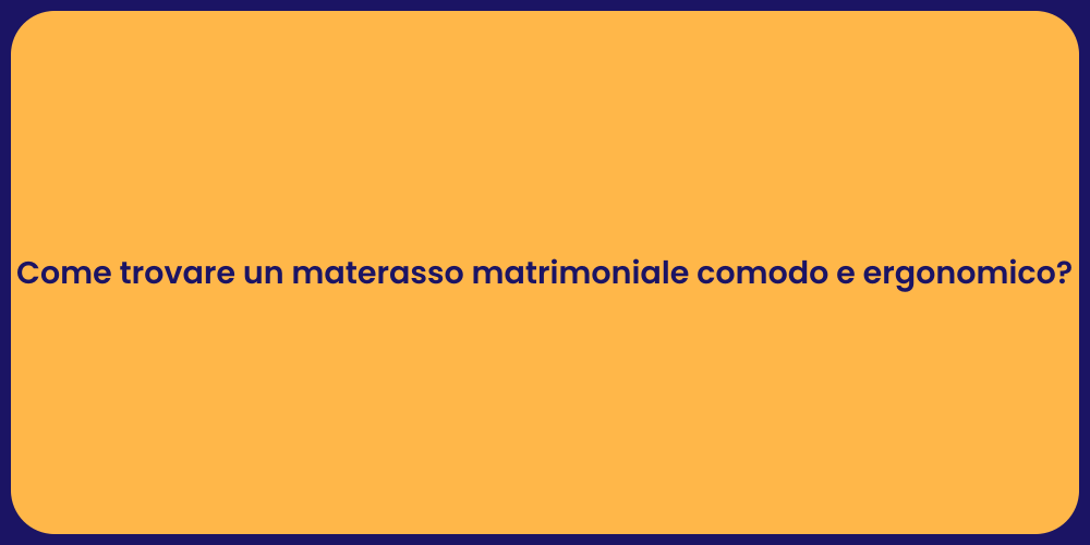 Come trovare un materasso matrimoniale comodo e ergonomico?
