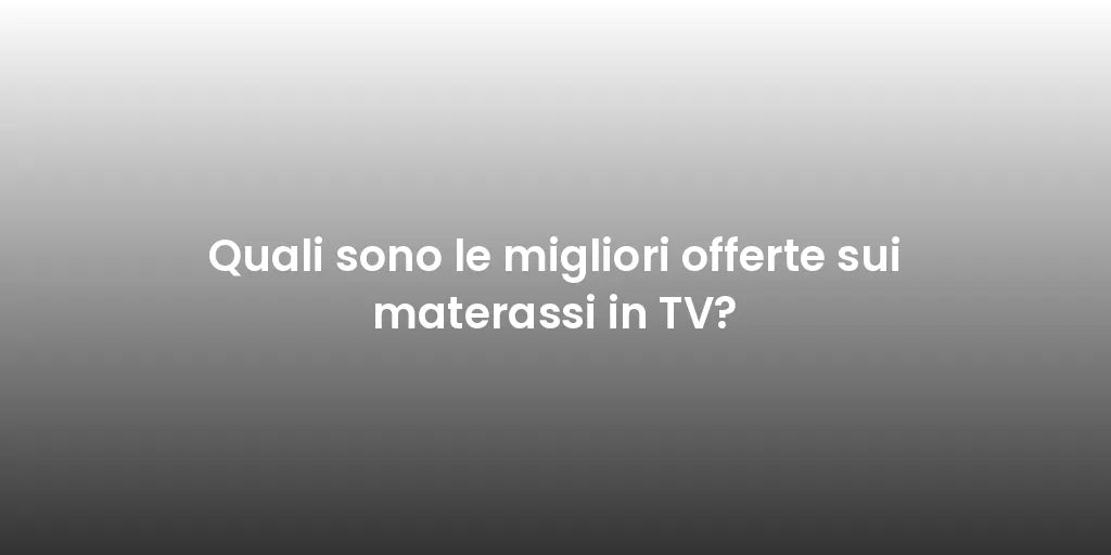 Quali sono le migliori offerte sui materassi in TV?