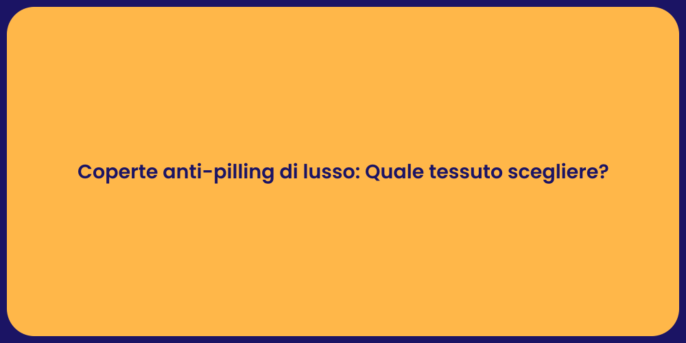 Coperte anti-pilling di lusso: Quale tessuto scegliere?
