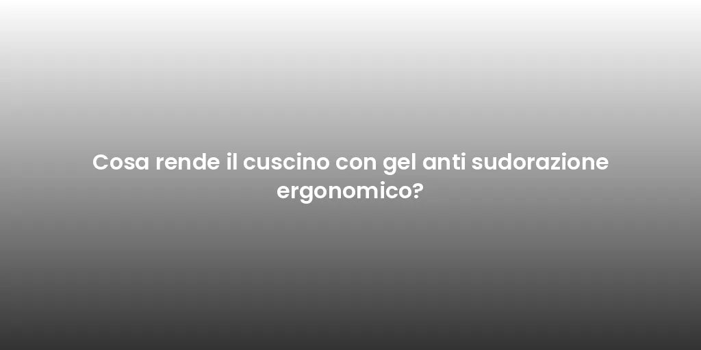 Cosa rende il cuscino con gel anti sudorazione ergonomico?