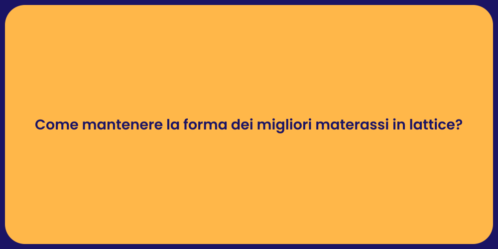 Come mantenere la forma dei migliori materassi in lattice?