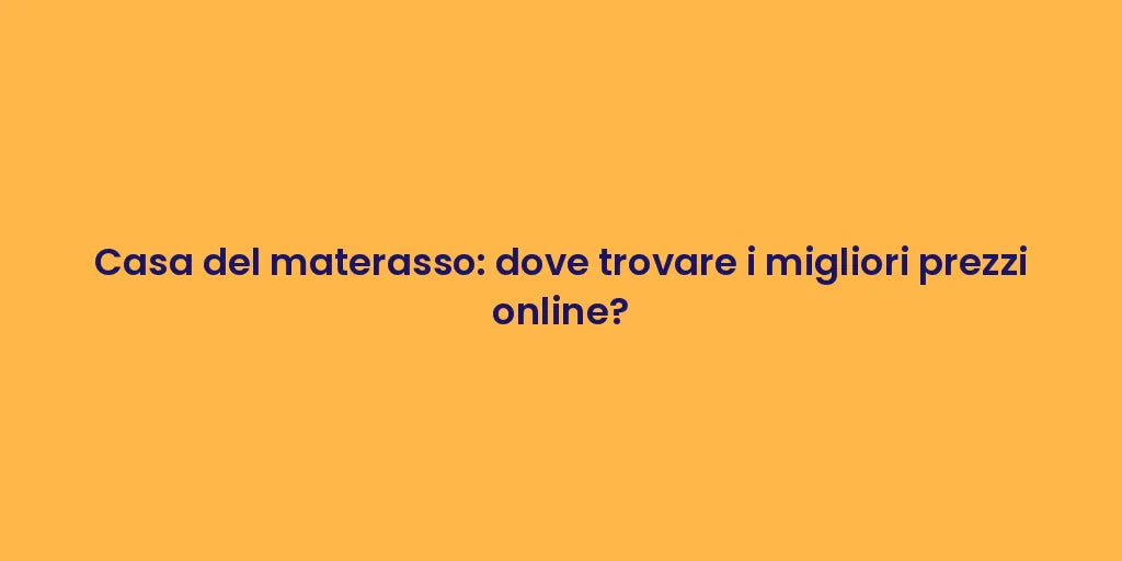 Casa del materasso: dove trovare i migliori prezzi online?