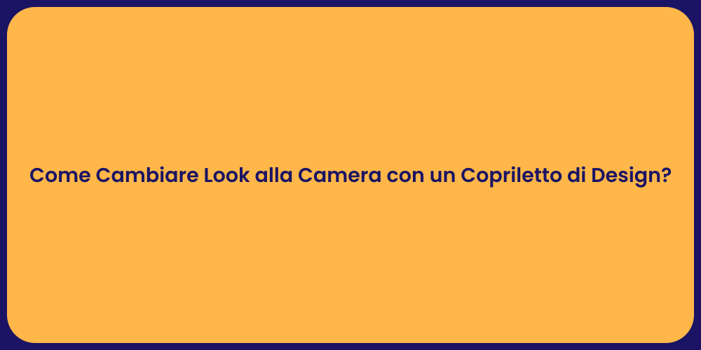 Come Cambiare Look alla Camera con un Copriletto di Design?