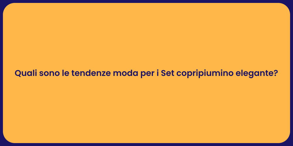 Quali sono le tendenze moda per i Set copripiumino elegante?