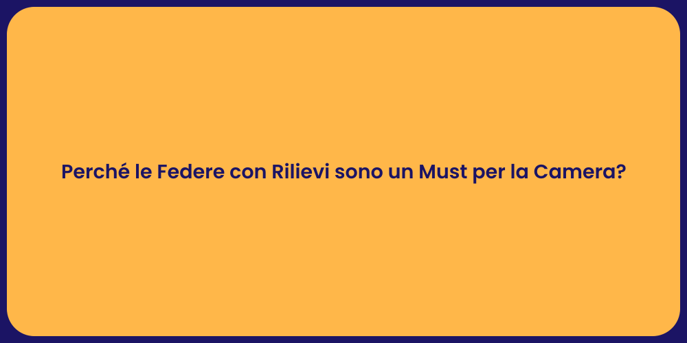 Perché le Federe con Rilievi sono un Must per la Camera?