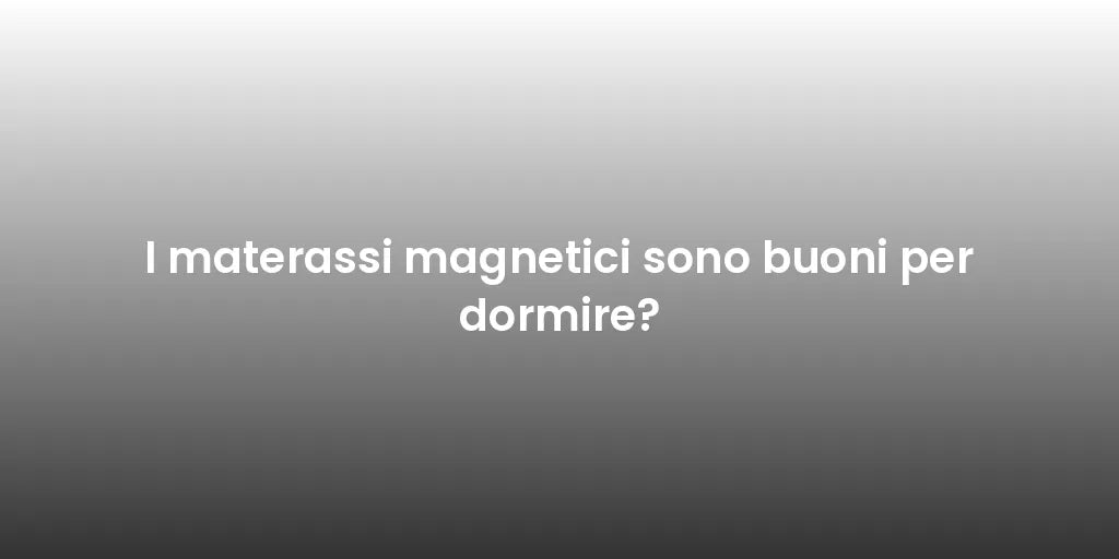 I materassi magnetici sono buoni per dormire?