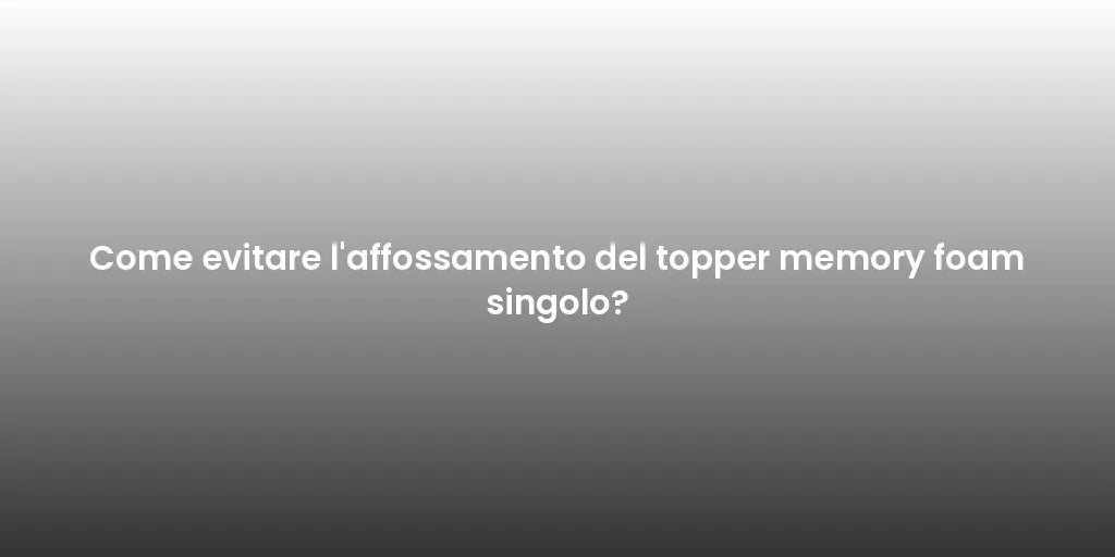 Come evitare l'affossamento del topper memory foam singolo?