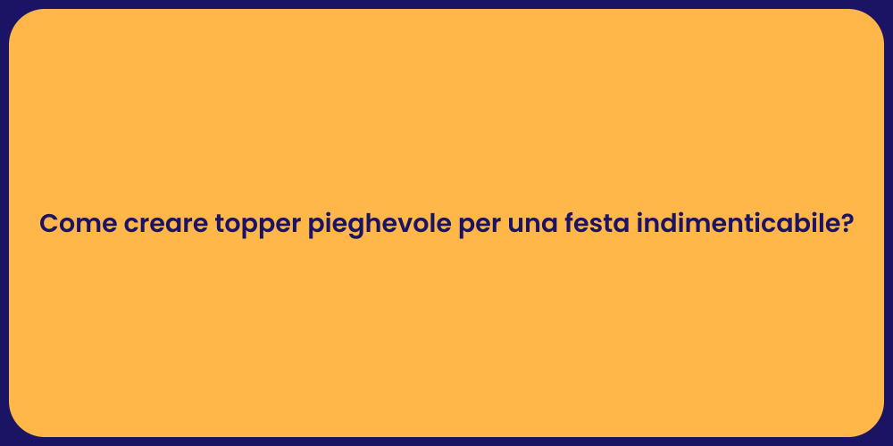Come creare topper pieghevole per una festa indimenticabile?